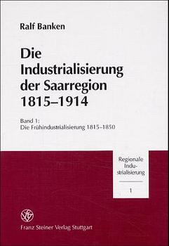 Die Industrialisierung der Saarregion 1815-1914 / Die Industrialisierung der Saarregion 1815-1914. Band 1