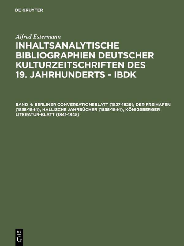 Alfred Estermann: Inhaltsanalytische Bibliographien deutscher Kulturzeitschriften... / Berliner Conversationsblatt (1827-1829); Der Freihafen (1838-1844); Hallische Jahrbücher (1838-1844); Königsberger Literatur-Blatt (1841-1845)