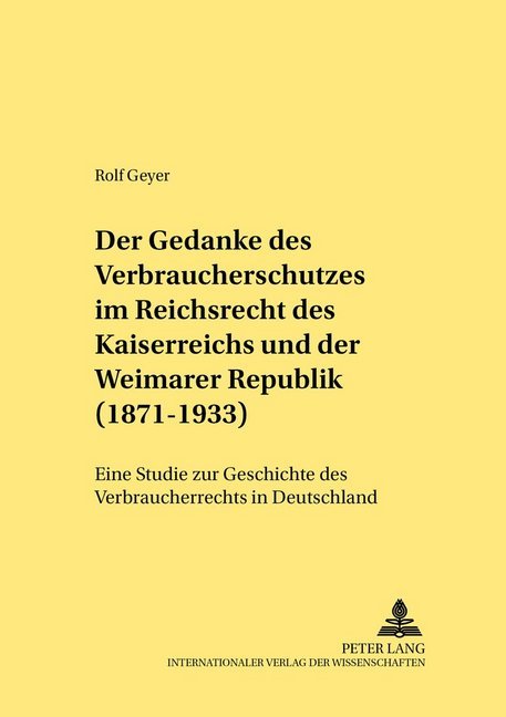 Der Gedanke des Verbraucherschutzes im Reichsrecht des Kaiserreichs und der Weimarer Republik (1871-1933)