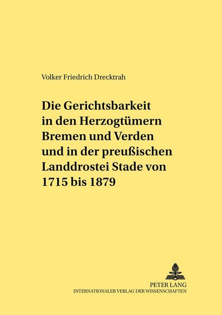 Die Gerichtsbarkeit in den Herzogtümern Bremen und Verden und in der preußischen Landdrostei Stade von 1715 bis 1879