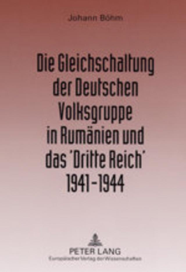 Die Gleichschaltung der Deutschen Volksgruppe in Rumänien und das 'Dritte Reich' 1941-1944