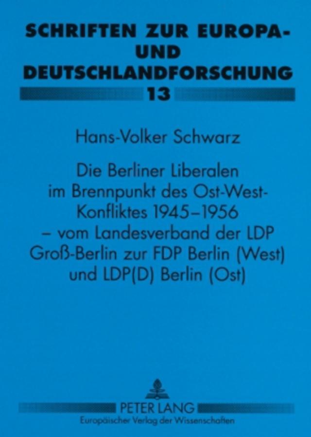 Die Berliner Liberalen im Brennpunkt des Ost-West-Konfliktes 1945-1956 – vom Landesverband der LPD Groß-Berlin zur FDP Berlin (West) und LPD(D) Berlin (Ost)