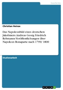 Das Napoleonbild eines deutschen Jakobiners: Andreas Georg Friedrich Rebmanns Veröffentlichungen über Napoleon Bonaparte nach 1799/ 1800