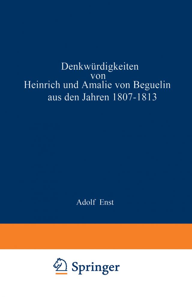 Denkwürdigkeiten von Heinrich und Amalie von Beguelin aus den Jahren 1807-1813 nebst Briefen von Gneisenau und Hardenberg