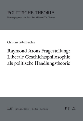 Raymond Arons Fragestellung: Liberale Geschichtsphilosophie als politische Handlungstheorie