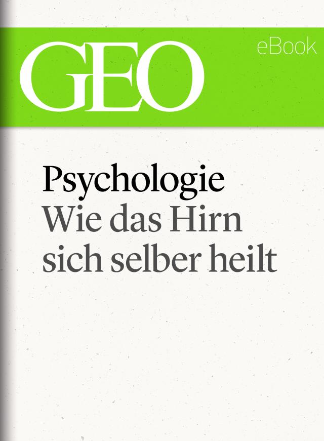 Psychologie: Wie das Hirn sich selber heilt (GEO eBook Single)