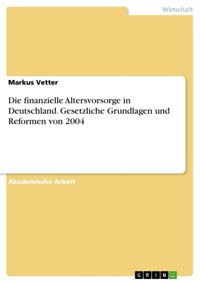 Die finanzielle Altersvorsorge in Deutschland. Gesetzliche Grundlagen und Reformen von 2004