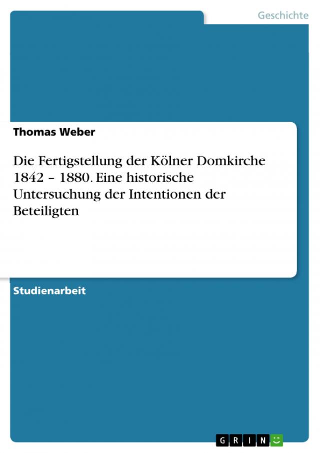 Die Fertigstellung der Kölner Domkirche 1842 – 1880. Eine historische Untersuchung der Intentionen der Beteiligten