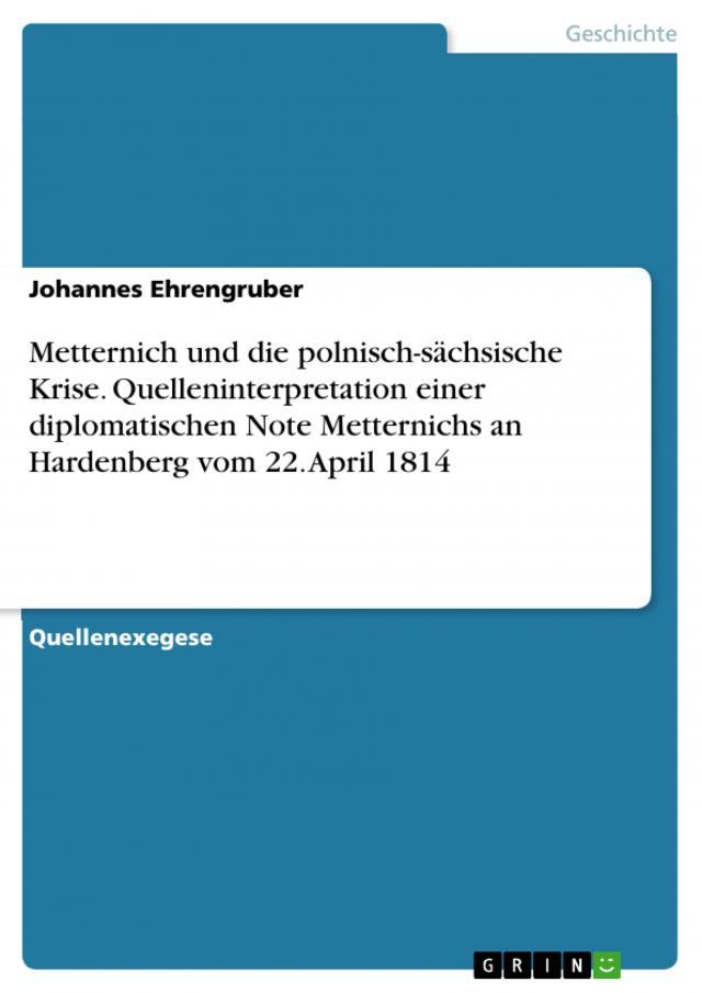 Metternich und die polnisch-sächsische Krise. Quelleninterpretation einer diplomatischen Note Metternichs an Hardenberg vom 22. April 1814