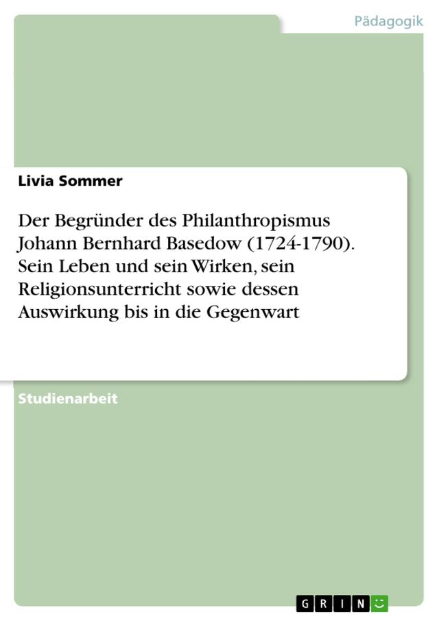 Der Begründer des Philanthropismus Johann Bernhard Basedow (1724-1790). Sein Leben und sein Wirken, sein Religionsunterricht sowie dessen Auswirkung bis in die Gegenwart