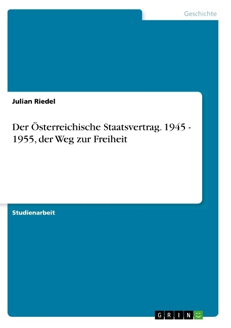Der Österreichische Staatsvertrag. 1945 - 1955, der Weg zur Freiheit