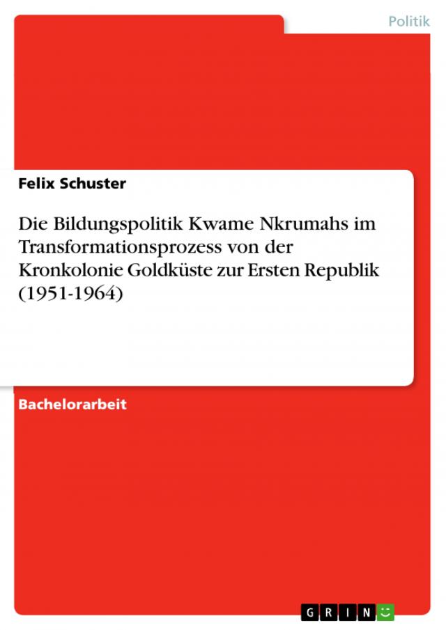 Die Bildungspolitik Kwame Nkrumahs im Transformationsprozess von der Kronkolonie Goldküste zur Ersten Republik (1951-1964)