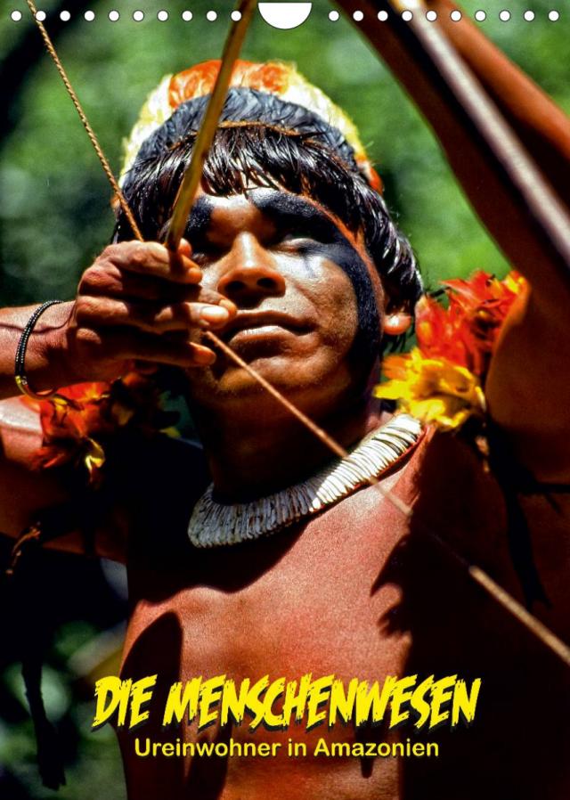 DIE MENSCHENWESEN - Ureinwohner in Amazonien (Wandkalender 2022 DIN A4 hoch)