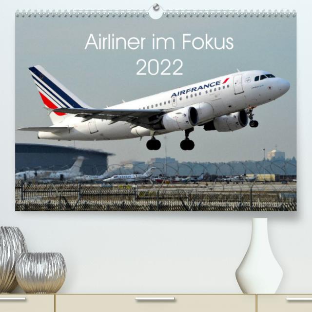 Airliner im Fokus 2022 (Premium, hochwertiger DIN A2 Wandkalender 2022, Kunstdruck in Hochglanz)