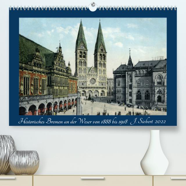 Historisches Bremen an der Weser von 1888 bis 1918 (Premium, hochwertiger DIN A2 Wandkalender 2022, Kunstdruck in Hochglanz)