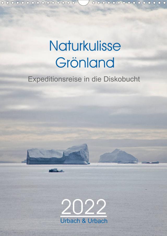 Naturkulisse Grönland - Expeditionsreise in die Diskobucht (Wandkalender 2022 DIN A3 hoch)