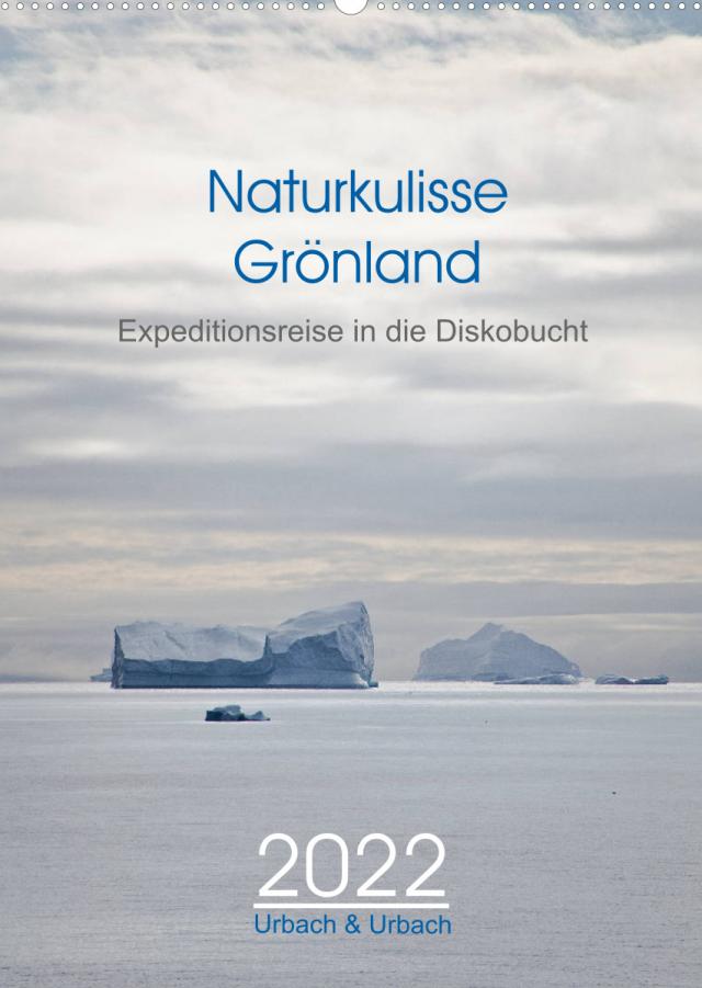 Naturkulisse Grönland - Expeditionsreise in die Diskobucht (Wandkalender 2022 DIN A2 hoch)
