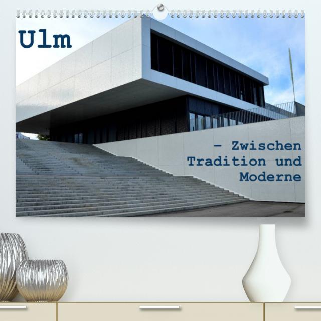 Ulm – Zwischen Tradition und Moderne (Premium, hochwertiger DIN A2 Wandkalender 2023, Kunstdruck in Hochglanz)