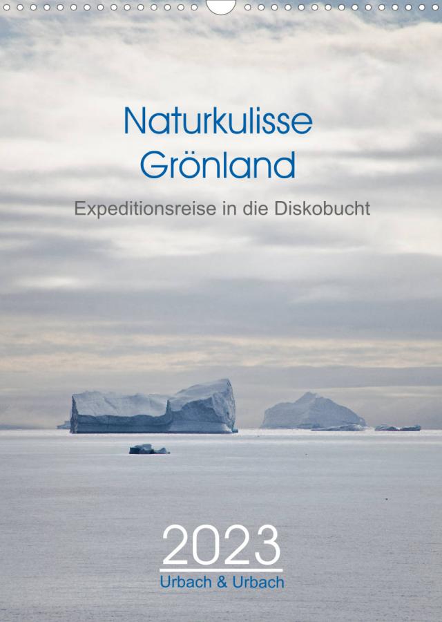 Naturkulisse Grönland - Expeditionsreise in die Diskobucht (Wandkalender 2023 DIN A3 hoch)