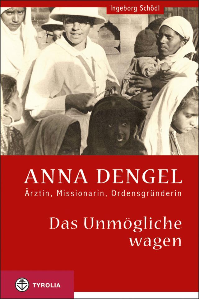 Das Unmögliche wagen Anna Dengel - Ärztin, Missionarin, Ordensgründerin