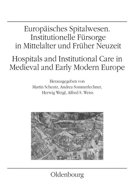 Europäisches Spitalwesen. Institutionelle Fürsorge in Mittelalter und Früher Neuzeit /Hospitals and Institutional Care in Medieval and Early Modern Europe