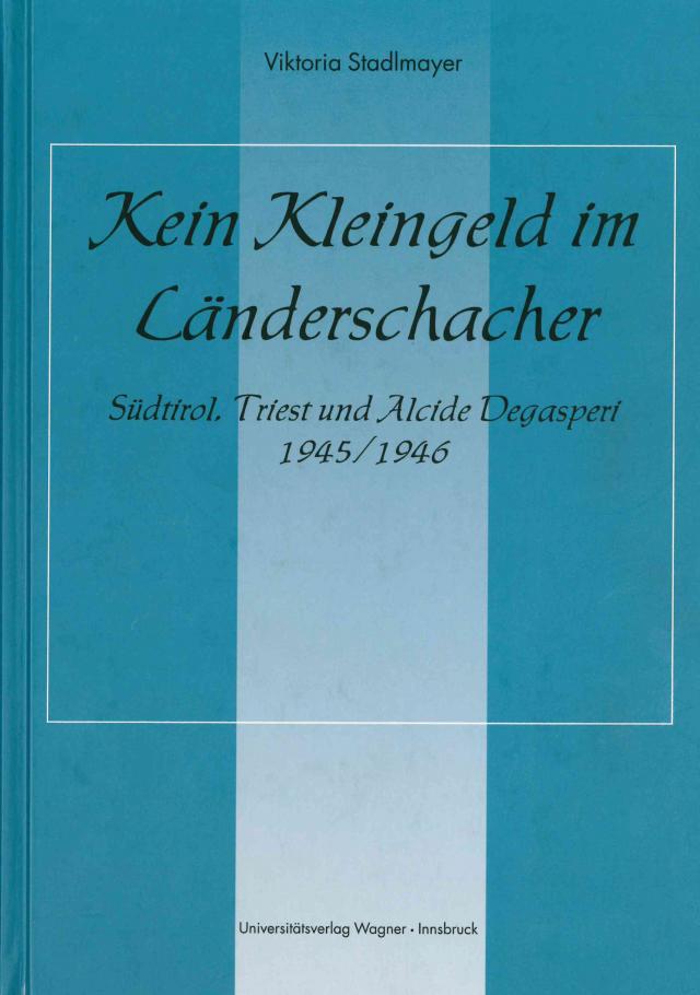 Kein Kleingeld im Länderschacher. Südtirol, Triest und Alcide Degasperi 1945/46