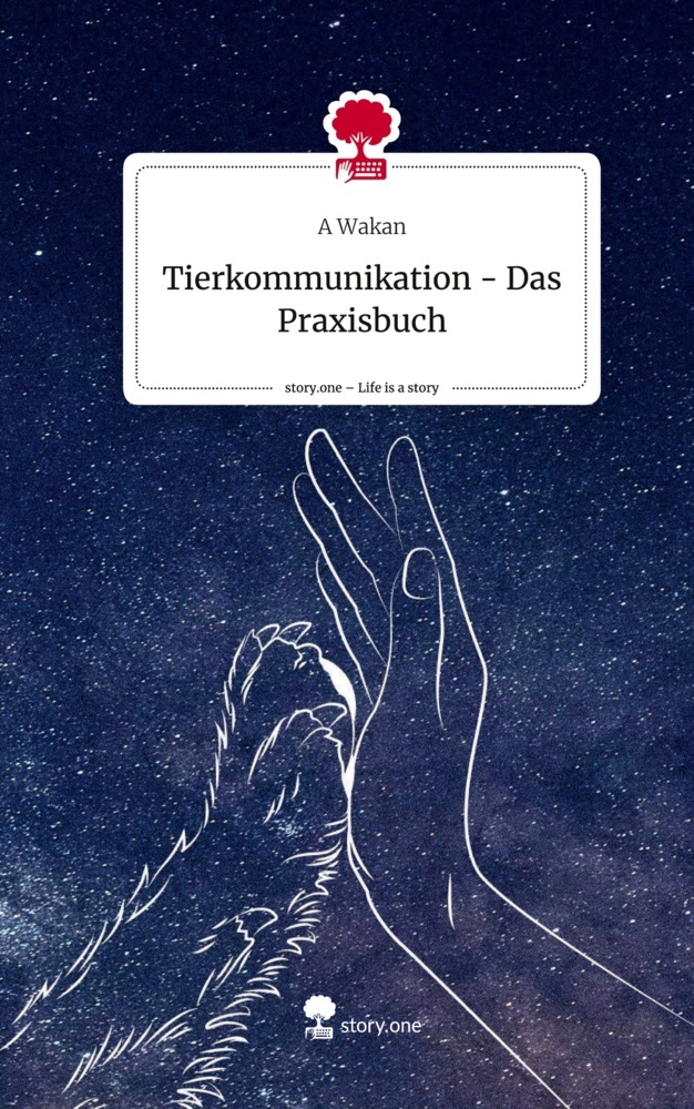 Tierkommunikation - Das Praxisbuch. Life is a Story - story.one