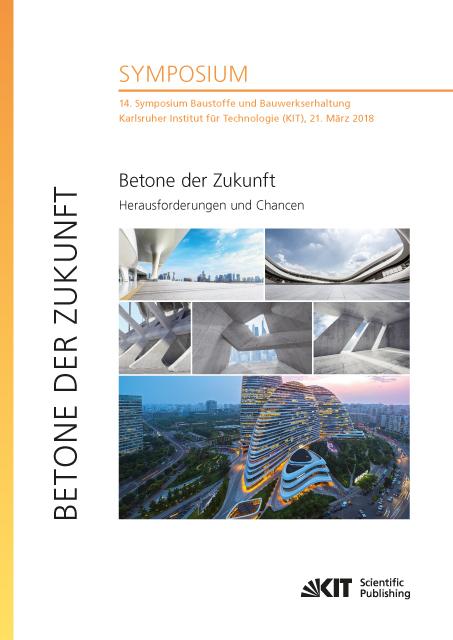 Betone der Zukunft - Herausforderungen und Chancen : 14. Symposium Baustoffe und Bauwerkserhaltung, Karlsruher Institut für Technologie (KIT), 21. März 2018