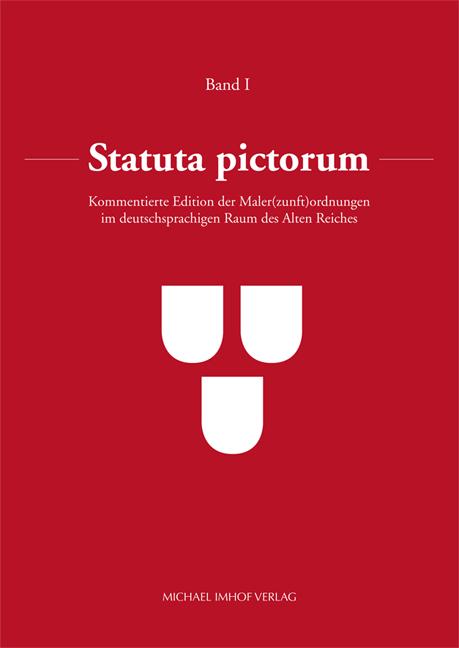 Statuta pictorum: Kommentierte Edition der Maler(zunft)ordnungen im deutschsprachigen Raum des Alten Reiches