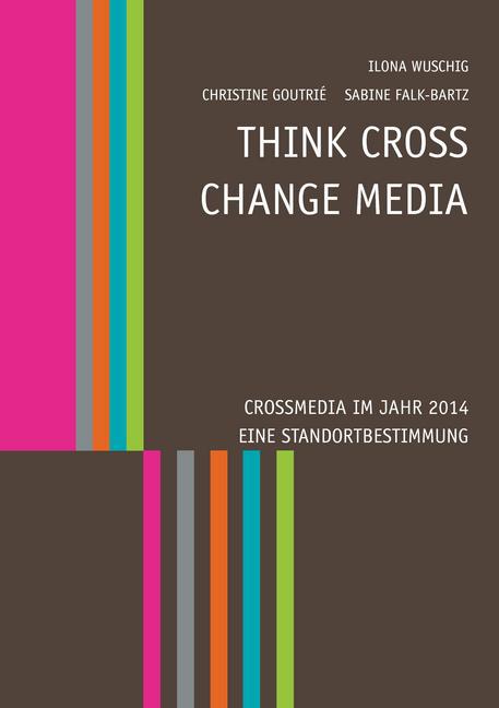 Think CROSS - Change MEDIA. Crossmedia im Jahr 2014 - Eine Standortbestimmung
