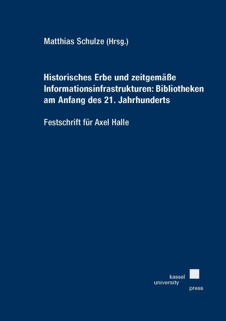 Historisches Erbe und zeitgemäße Informationsinfrastrukturen: Bibliotheken am Anfang des 21. Jahrhunderts - Festschrift für Axel Halle