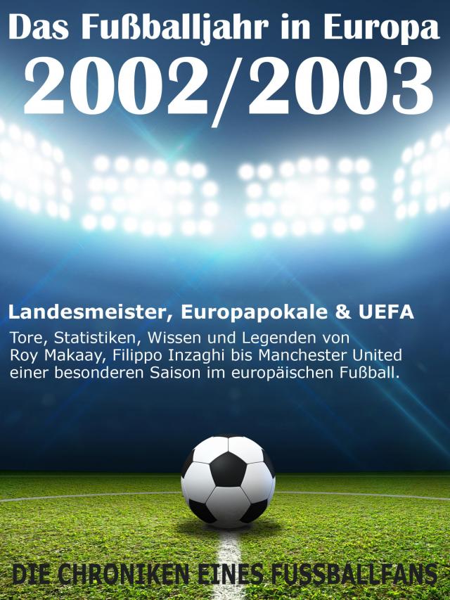 Das Fußballjahr in Europa 2002 / 2003 - Landesmeister, Europapokale und UEFA - Tore, Statistiken, Wissen und Legenden
