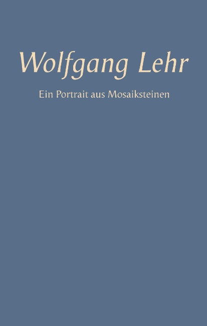 Wolfgang Lehr - Ein Portrait aus Mosaiksteinen