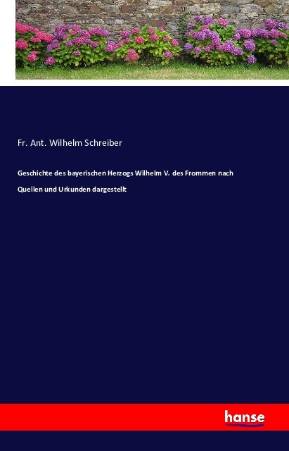 Geschichte des bayerischen Herzogs Wilhelm V. des Frommen nach Quellen und Urkunden dargestellt