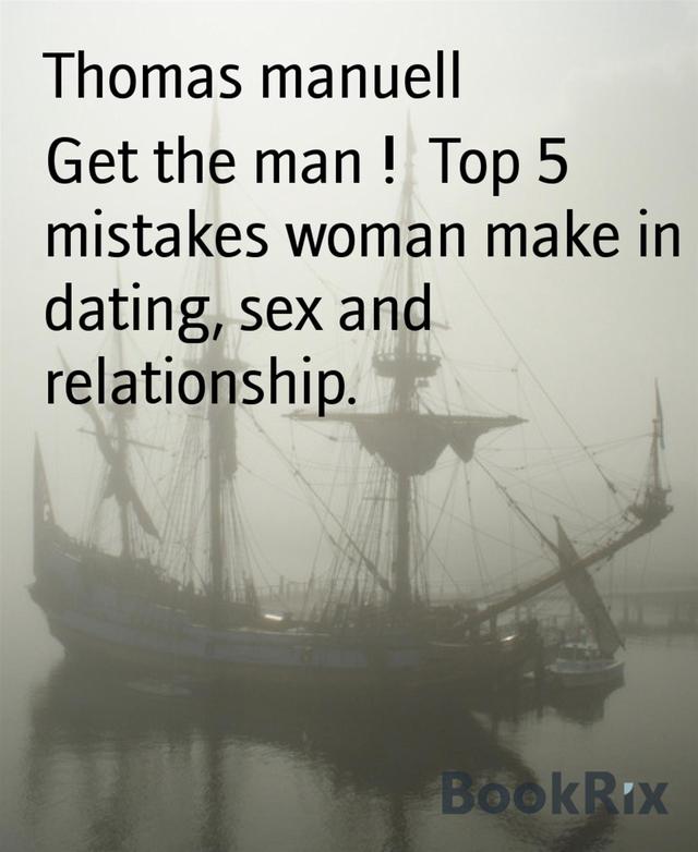Get the man !  Top 5 mistakes woman make in dating, sex and relationship.