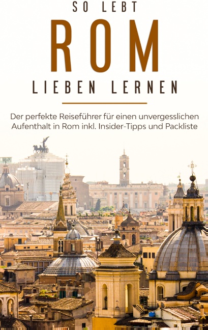 So lebt Rom: Der perfekte Reiseführer für einen unvergesslichen Aufenthalt in Rom inkl. Insider-Tipps und Packliste