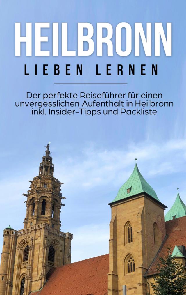 Heilbronn lieben lernen: Der perfekte Reiseführer für einen unvergesslichen Aufenthalt in Heilbronn inkl. Insider-Tipps und Packliste