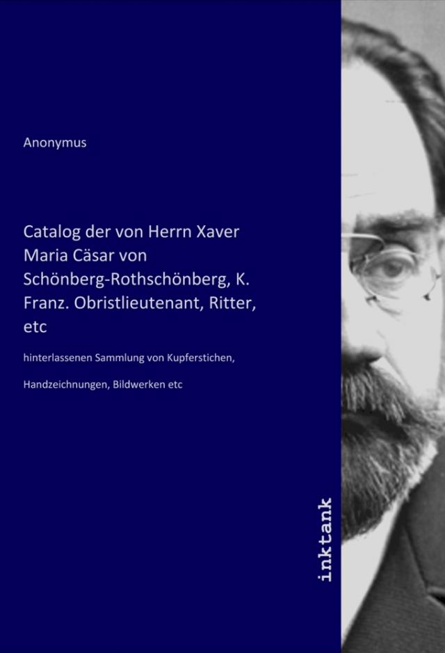 Catalog der von Herrn Xaver Maria Cäsar von Schönberg-Rothschönberg, K. Franz. Obristlieutenant, Ritter, etc
