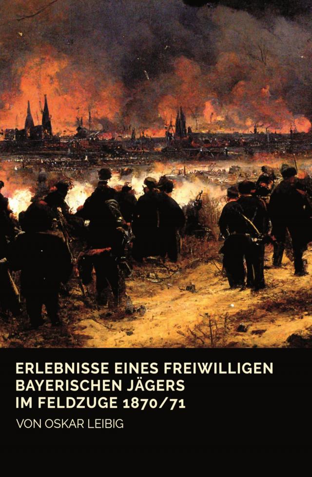 Erlebnisse eines freiwilligen bayerischen Jägers im Feldzuge 1870/71
