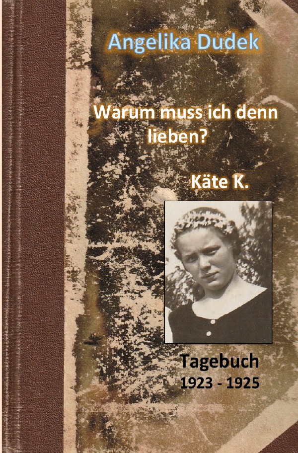 Warum muss ich denn lieben? Tagebuch Käte K. 1923 - 1925