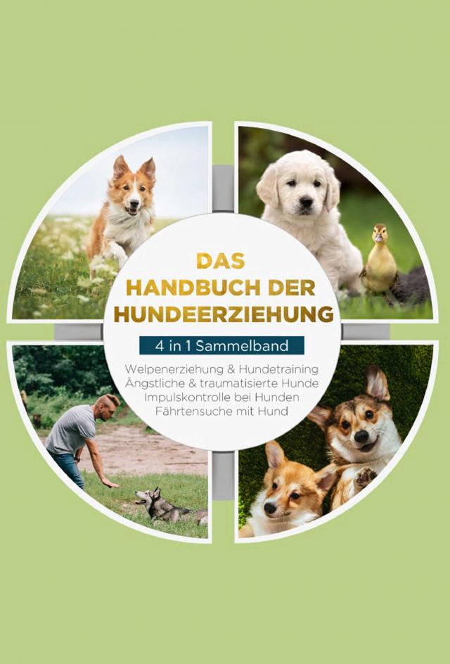 Das Handbuch der Hundeerziehung - 4 in 1 Sammelband: Impulskontrolle bei Hunden | Welpenerziehung & Hundetraining | Ängstliche & traumatisierte Hunde | Fährtensuche mit Hund