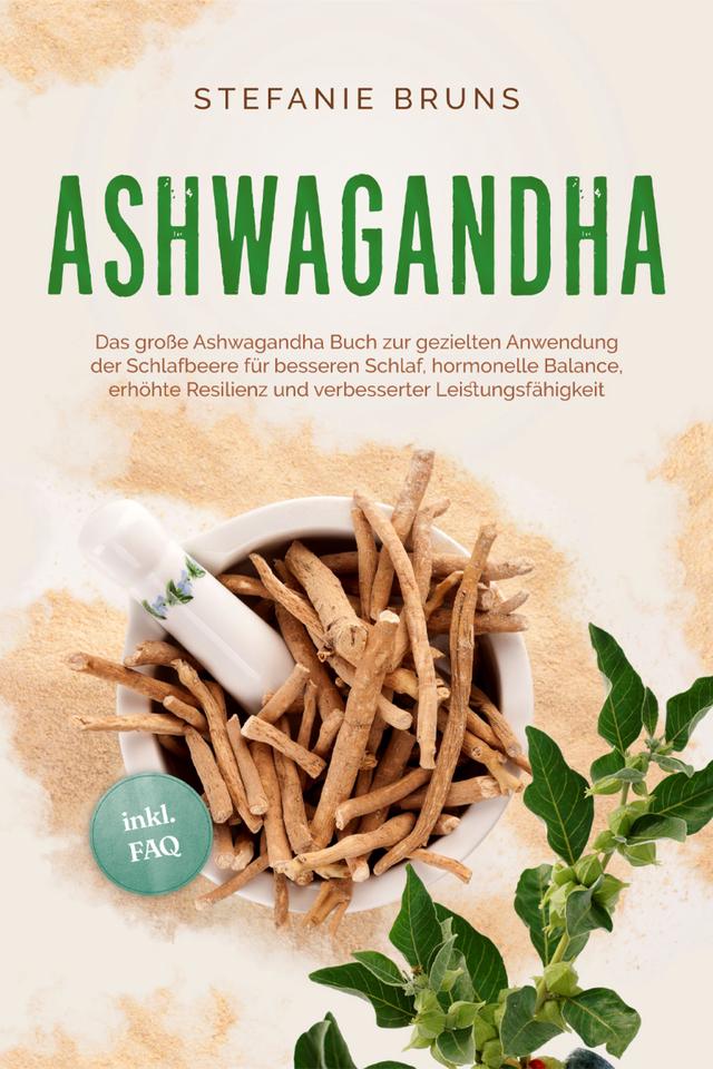 Ashwagandha - Das große Ashwagandha Buch zur gezielten Anwendung der Schlafbeere für besseren Schlaf, hormonelle Balance, erhöhte Resilienz und verbesserter Leistungsfähigkeit – inkl. FAQ