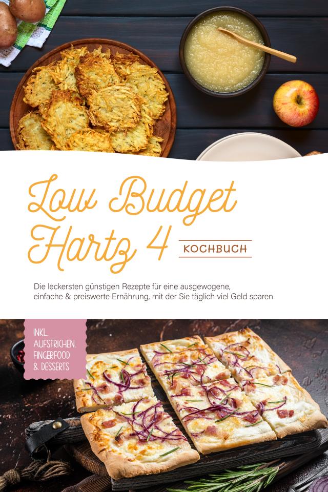 Low Budget Hartz 4 Kochbuch: Die leckersten günstigen Rezepte für eine ausgewogene, einfache & preiswerte Ernährung, mit der Sie täglich viel Geld sparen - inkl. Aufstrichen, Fingerfood & Desserts