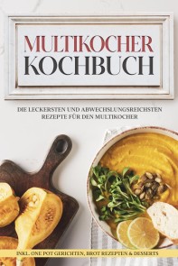 Multikocher Kochbuch: Die leckersten und abwechslungsreichsten Rezepte für den Multikocher – inkl. One Pot Gerichten, Brot Rezepten & Desserts