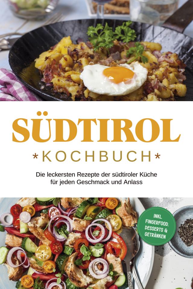 Südtirol Kochbuch: Die leckersten Rezepte der südtiroler Küche für jeden Geschmack und Anlass | inkl. Fingerfood, Desserts & Getränken