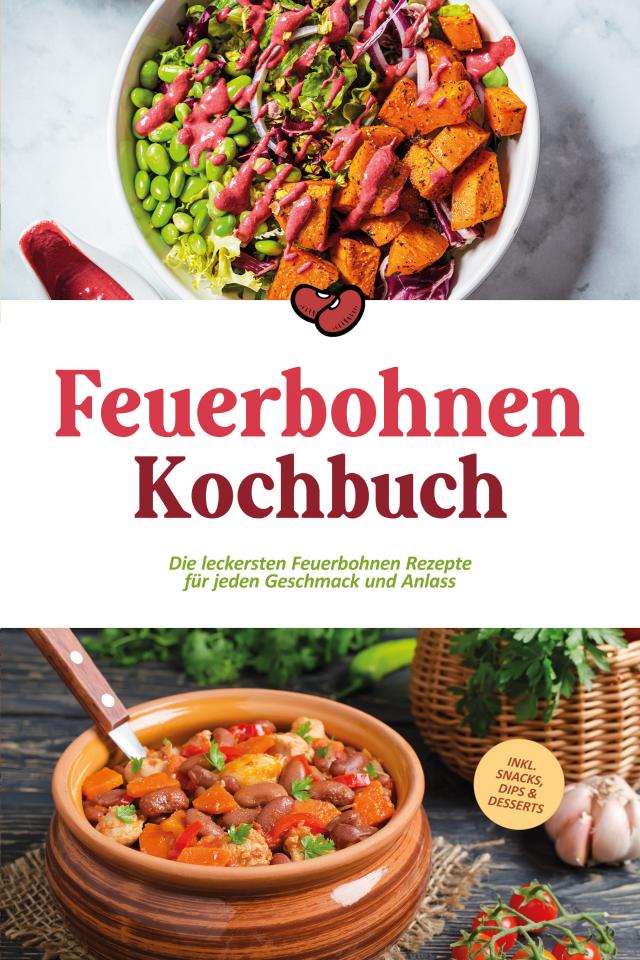 Feuerbohnen Kochbuch: Die leckersten Feuerbohnen Rezepte für jeden Geschmack und Anlass - inkl. Snacks, Dips & Desserts