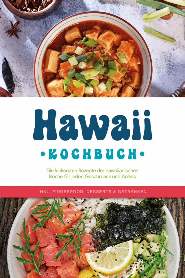 Hawaii Kochbuch: Die leckersten Rezepte der hawaiianischen Küche für jeden Geschmack und Anlass - inkl. Fingerfood, Desserts & Getränken