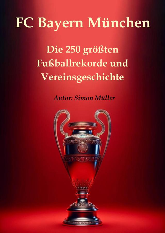 FC Bayern München – Die 250 größten Fußballrekorde und Vereinsgeschichte