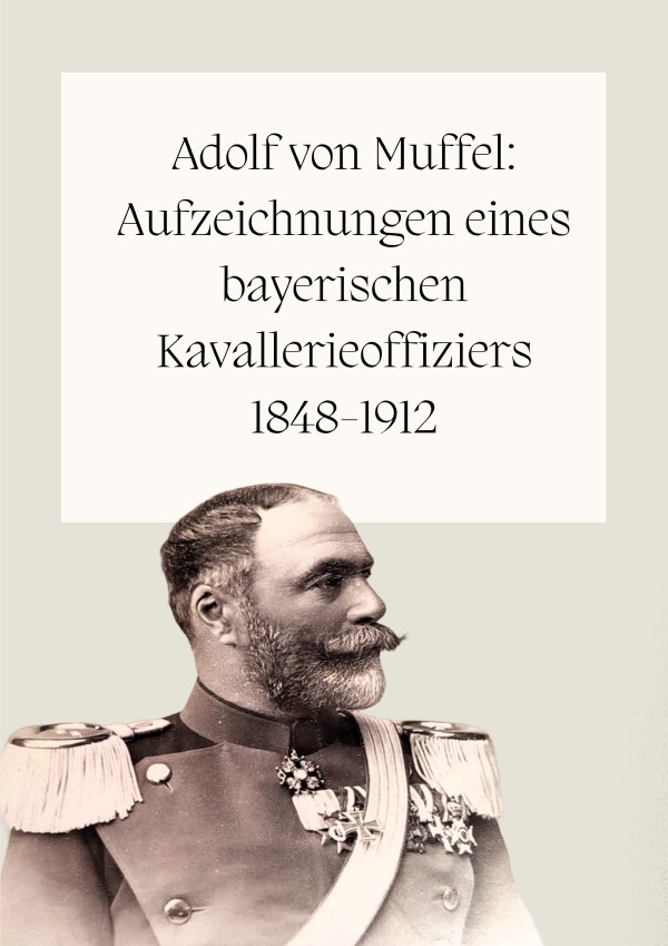Adolf von Muffel: Aufzeichnungen eines bayerischen Kavallerieoffiziers 1848-1912