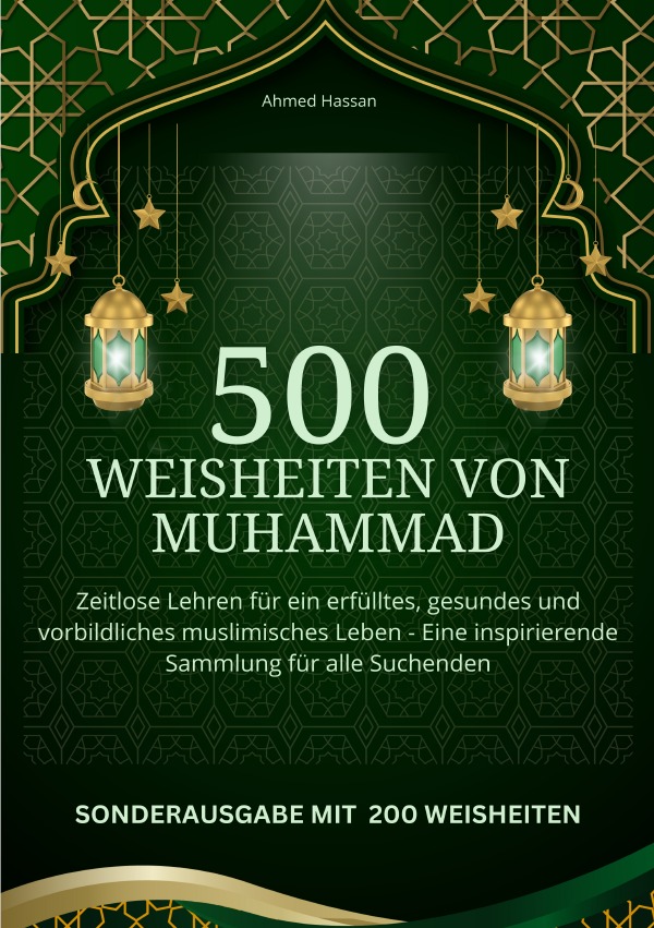 500 Weisheiten von Muhammad Zeitlose Lehren für ein erfülltes, gesundes und vorbildliches muslimisches Leben - Eine inspirierende Sammlung für alle Suchenden - SONDERAUSGABE MIT 200 weiteren Weisheiten